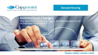Architectural Changes
How sharePoint is changing from a On-Premises giant to an
Orchistrated cloud service
Donald Hessing
 