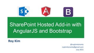 Roy Kim
@roykimtoronto
roykimtoronto@gmail.com
July 2015
SharePoint Hosted Add-in with
AngularJS and Bootstrap
 
