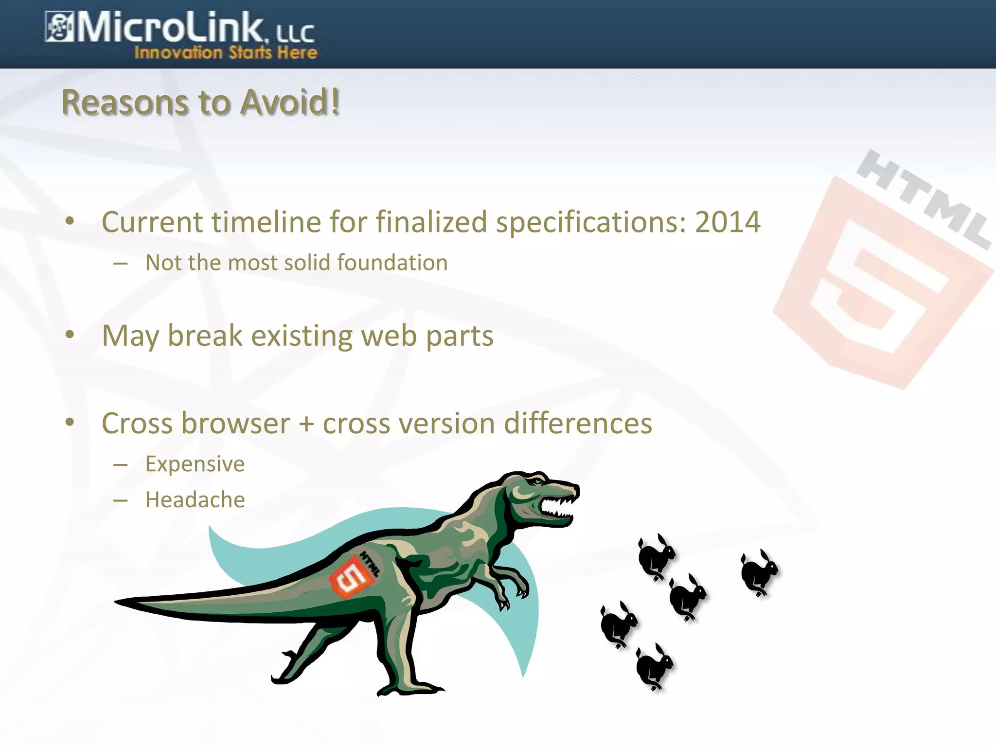 Reasons to Avoid!


• Current timeline for finalized specifications: 2014
   – Not the most solid foundation


• May break existing web parts

• Cross browser + cross version differences
   – Expensive
   – Headache
 