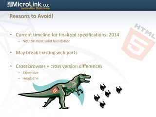 Reasons to Avoid!


• Current timeline for finalized specifications: 2014
   – Not the most solid foundation


• May break existing web parts

• Cross browser + cross version differences
   – Expensive
   – Headache
 