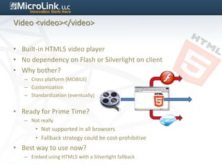 Video <video></video>


• Built-in HTML5 video player
• No dependency on Flash or Silverlight on client
• Why bother?
   –...