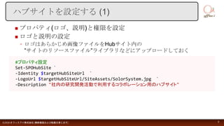  プロパティ(ロゴ、説明)と権限を設定
 ロゴと説明の設定
◦ ロゴはあらかじめ画像ファイルをHubサイト内の
”サイトのリソースファイル”ライブラリなどにアップロードしておく
©2018 オフィスアイ株式会社 [無断複製および転載を禁じます] 8
ハブサイトを設定する (1)
#プロパティ設定
Set-SPOHubSite `
-Identity $targetHubSiteUrl `
-LogoUrl $targetHubSiteUrl/SiteAssets/SolorSystem.jpg `
-Description "社内の研究開発活動で利用するコラボレーション用のハブサイト"
 