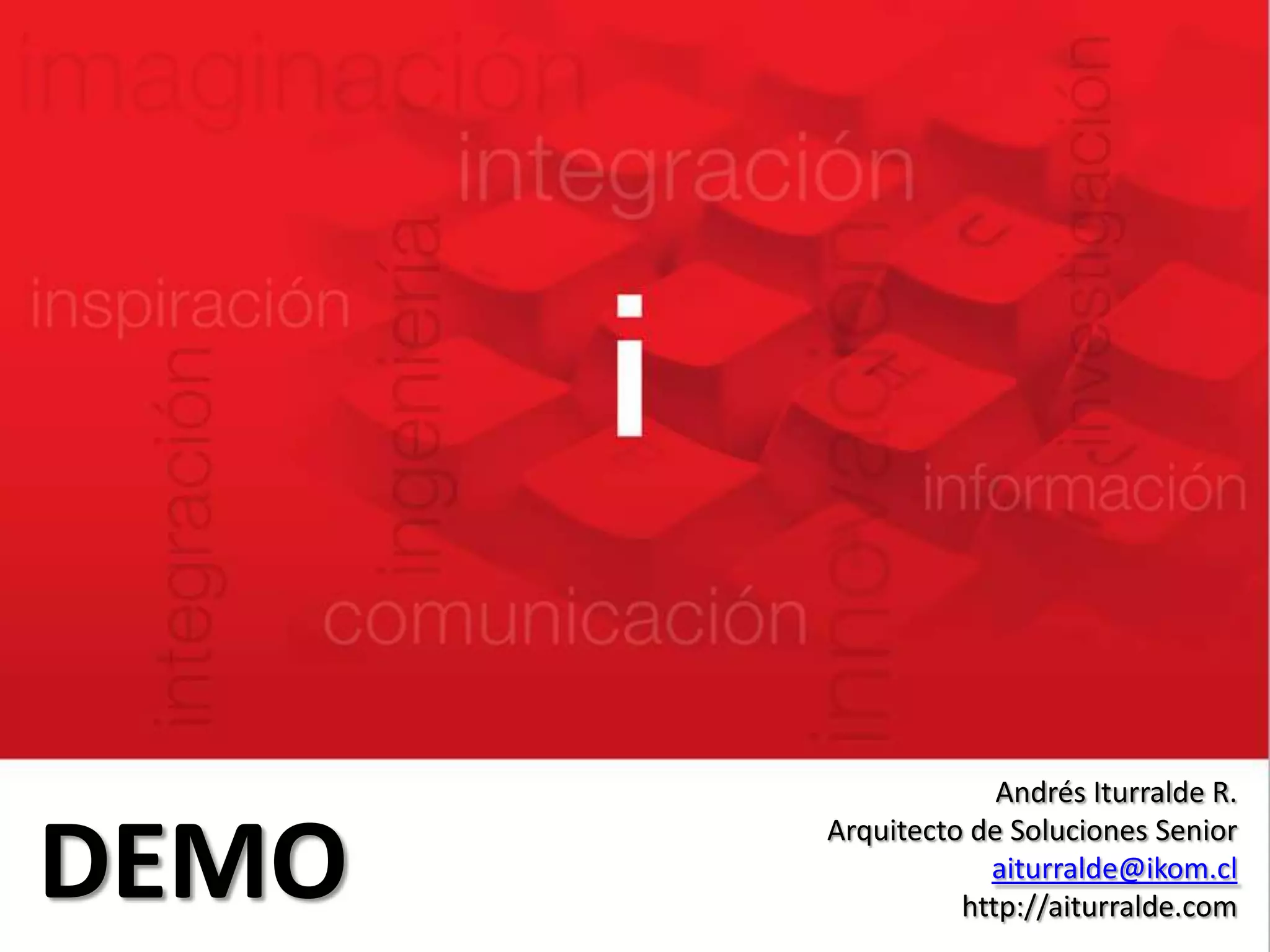 Andrés Iturralde R.Arquitecto de Soluciones Senioraiturralde@ikom.clhttp://aiturralde.comDEMO