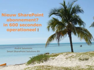 Nieuw SharePoint
   abonnement?
 in 600 seconden
   operationeel !



        André Salomons
  Smart SharePoint Solutions BV
 