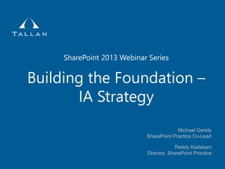 Building the Foundation –
IA Strategy
Michael Gerety
SharePoint Practice Co-Lead
SharePoint 2013 Webinar Series
Reddy Kadasani
Director, SharePoint Practice
 