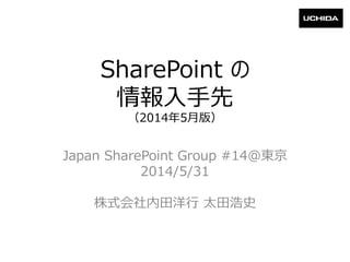 SharePoint の
情報入手先
（2014年5月版）
Japan SharePoint Group #14@東京
2014/5/31
株式会社内田洋行 太田浩史
 