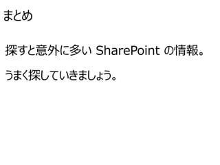 まとめ
探すと意外に多い SharePoint の情報。
うまく探していきましょう。
 