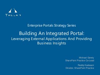 Building An Integrated Portal:
Leveraging External Applications And Providing
Business Insights
Michael Gerety
SharePoint Practice Co-Lead
Enterprise Portals Strategy Series
Reddy Kadasani
Director, SharePoint Practice
 