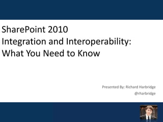 SharePoint 2010Integration and Interoperability:What You Need to Know Presented By: Richard Harbridge @rharbridge 