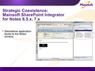 Strategic Coexistence:  Mainsoft SharePoint Integrator  for Notes 6.5.x, 7.x Standalone application  docks to the Notes window. 