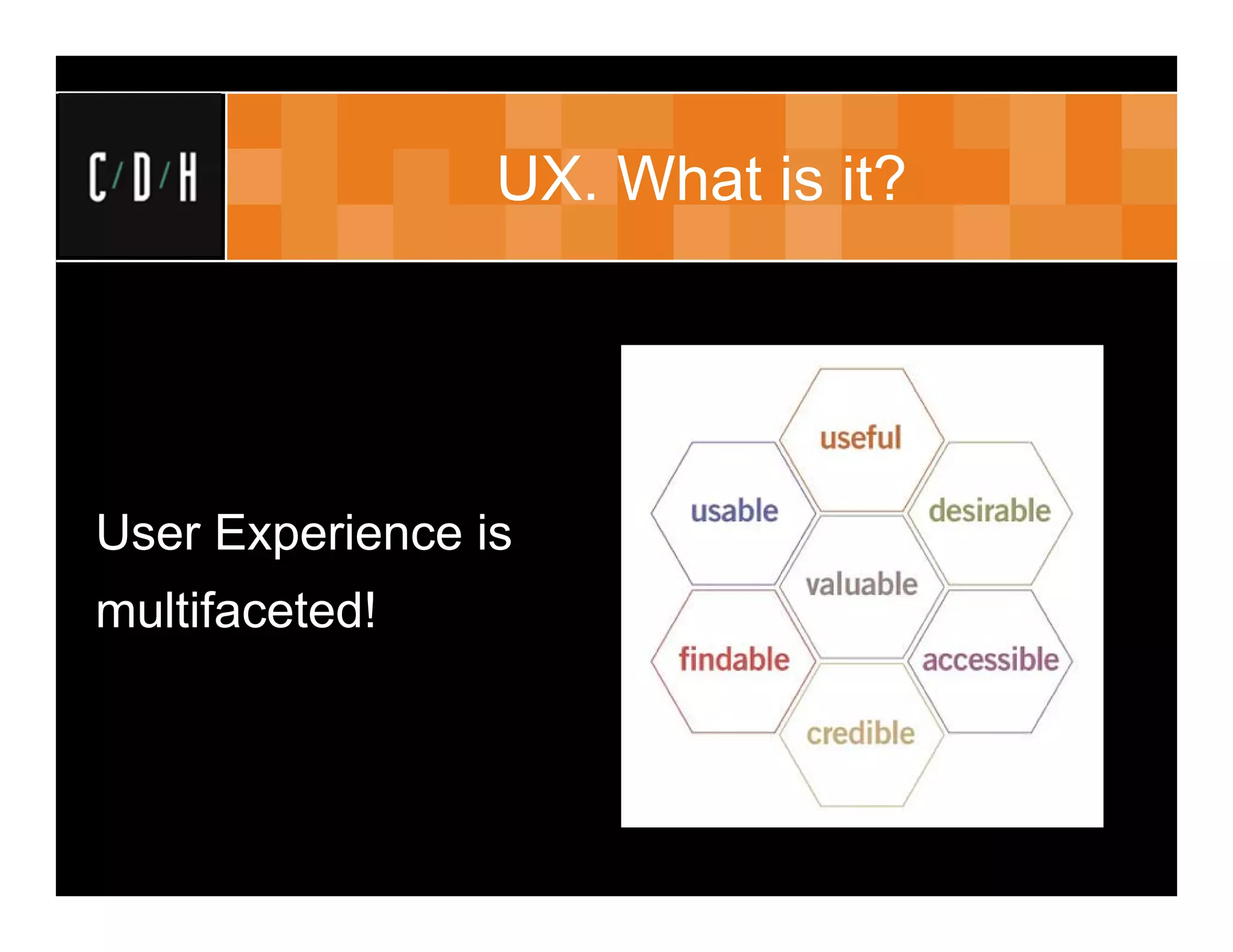 UX. What is it?




User Experience is
multifaceted!
 