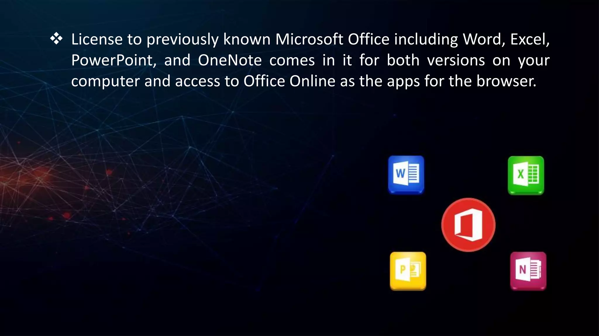  License to previously known Microsoft Office including Word, Excel,
PowerPoint, and OneNote comes in it for both versions on your
computer and access to Office Online as the apps for the browser.
 