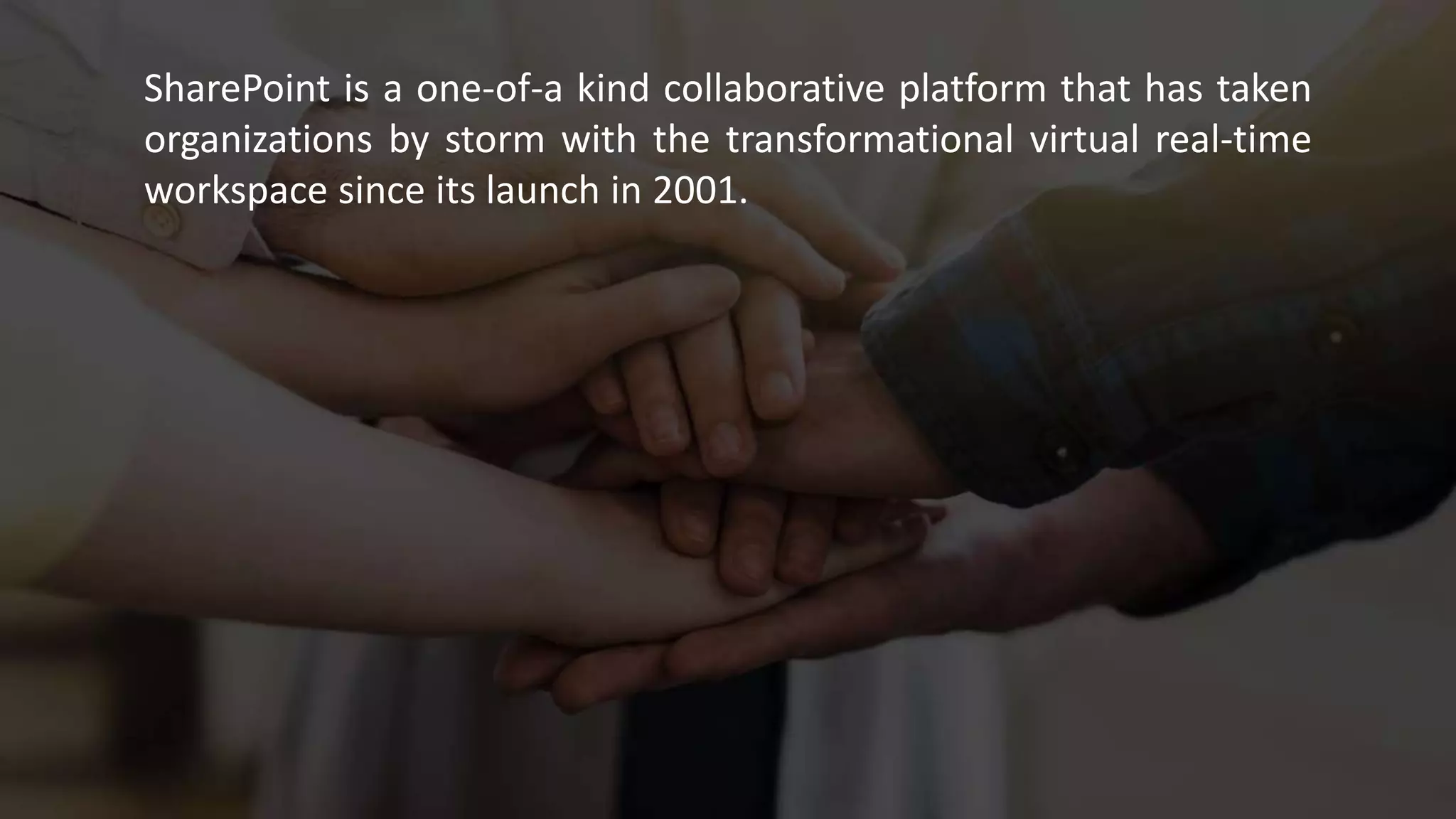 SharePoint is a one-of-a kind collaborative platform that has taken
organizations by storm with the transformational virtual real-time
workspace since its launch in 2001.
 