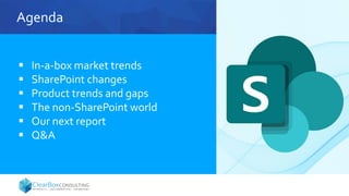 Agenda
 In-a-box market trends
 SharePoint changes
 Product trends and gaps
 The non-SharePoint world
 Our next report
 Q&A
 