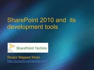 SharePoint 2010 and  its development toolsShakirMajeed Khanhttp://junooni.wordpress.com/ 
