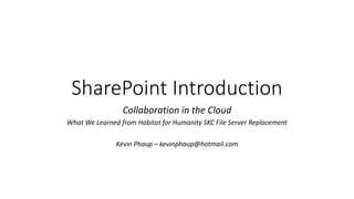 SharePoint Introduction
Collaboration in the Cloud
What We Learned from Habitat for Humanity SKC File Server Replacement
Kevin Phaup – kevinphaup@hotmail.com
 