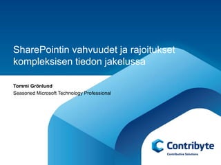 SharePointin vahvuudet ja rajoitukset
kompleksisen tiedon jakelussa

Tommi Grönlund
Seasoned Microsoft Technology Professional
 