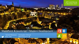 aOS Luxembourg
4 décembre 2017
SharePoint & JavaScript – Modern Development
Christopher Clément
@ChrisClement_BE
Yannick Plenevaux
@yp_code
 