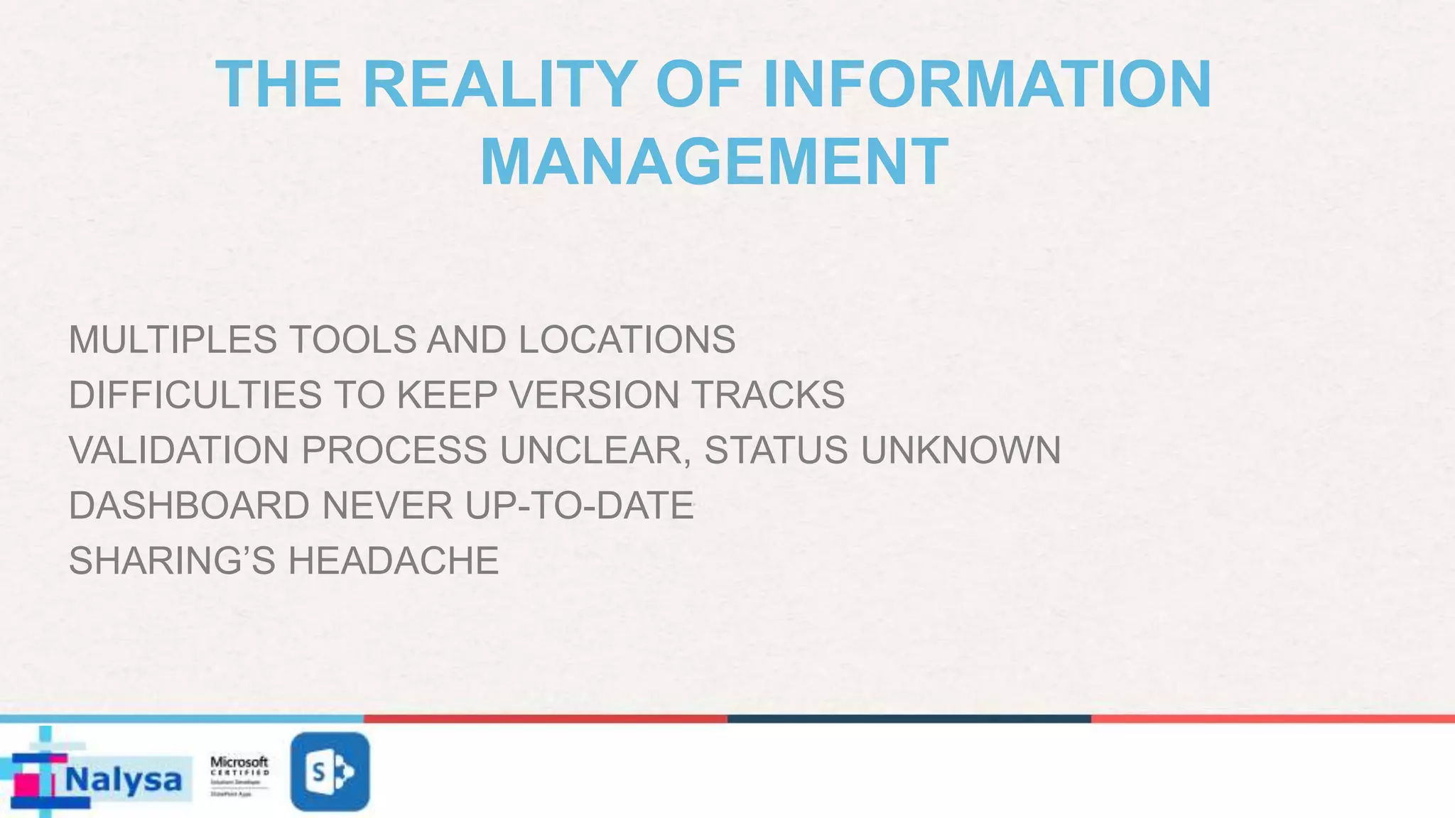 THE REALITY OF INFORMATION
MANAGEMENT
MULTIPLES TOOLS AND LOCATIONS
DIFFICULTIES TO KEEP VERSION TRACKS
VALIDATION PROCESS UNCLEAR, STATUS UNKNOWN
DASHBOARD NEVER UP-TO-DATE
SHARING’S HEADACHE
 