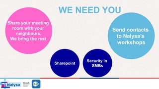 Share your meeting
room with your
neighbours,
We bring the rest
Send contacts
to Nalysa’s
workshops
WE NEED YOU
Sharepoint
Security in
SMBs
 