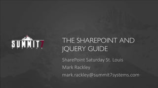 THE SHAREPOINT AND
JQUERY GUIDE
SharePoint Saturday St. Louis
Mark Rackley
mark.rackley@summit7systems.com

 