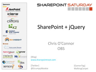 Sponsors
Gold
Silver
Bronze
SharePoint + jQuery
Chris O’Connor
OBS
[Blog]
www.sharepointroot.com
[Twitter]
@GrumpyWookie
[GamerTag]
WalkingCarpet
 