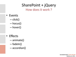 Melbourne 2011
SharePoint + jQuery
How does it work ?
• Events
– click()
– hocus()
– hover()
• Effects
– animate()
– fadeIn()
– accordian()
 