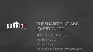 THE SHAREPOINT AND
JQUERY GUIDE
SPTechCon San Francisco
March 4th, 2013
Mark Rackley
mark.rackley@summit7systems.com
 