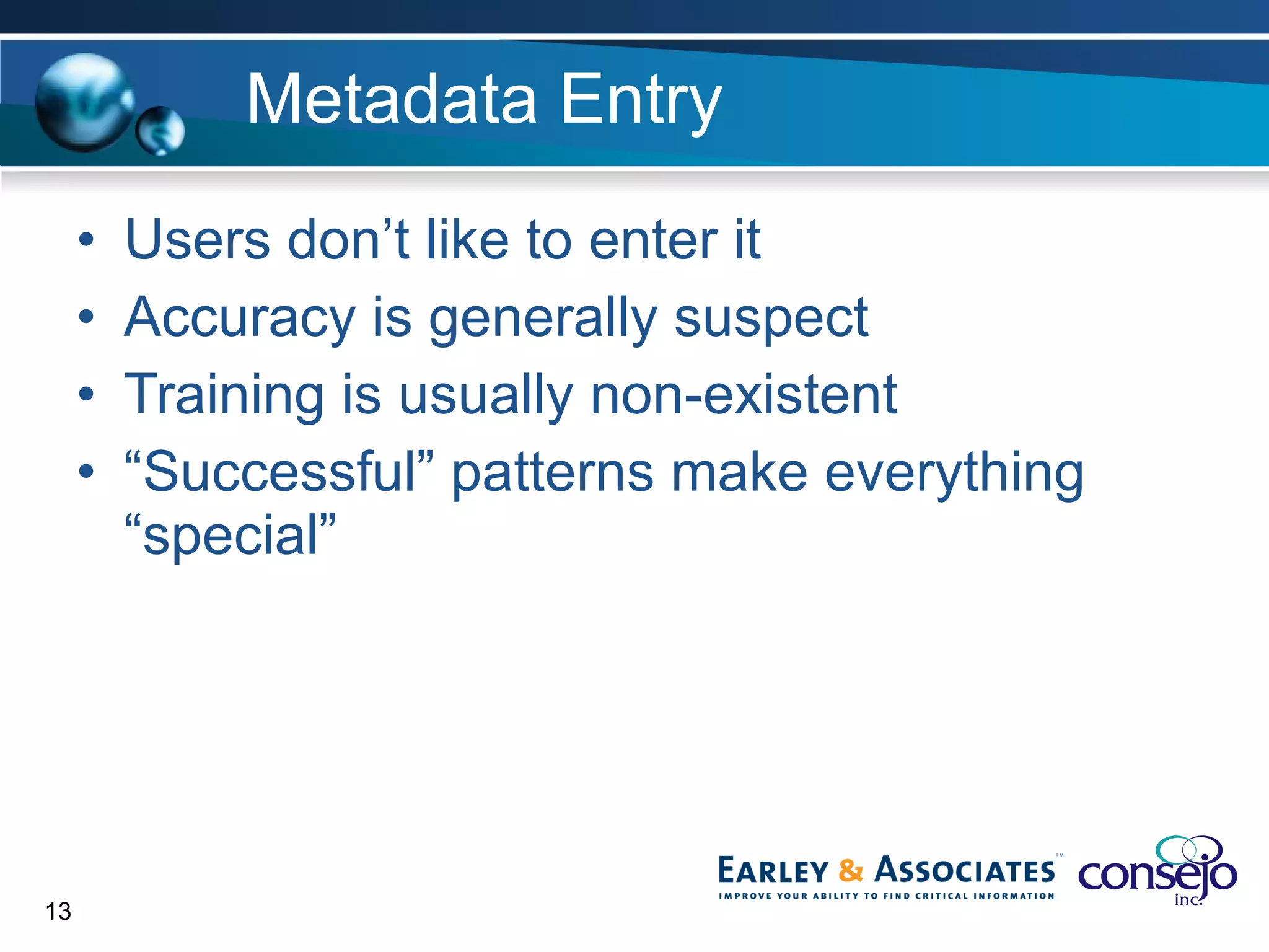 Metadata Entry Users don’t like to enter it Accuracy is generally suspect Training is usually non-existent “ Successful” patterns make everything “special” 