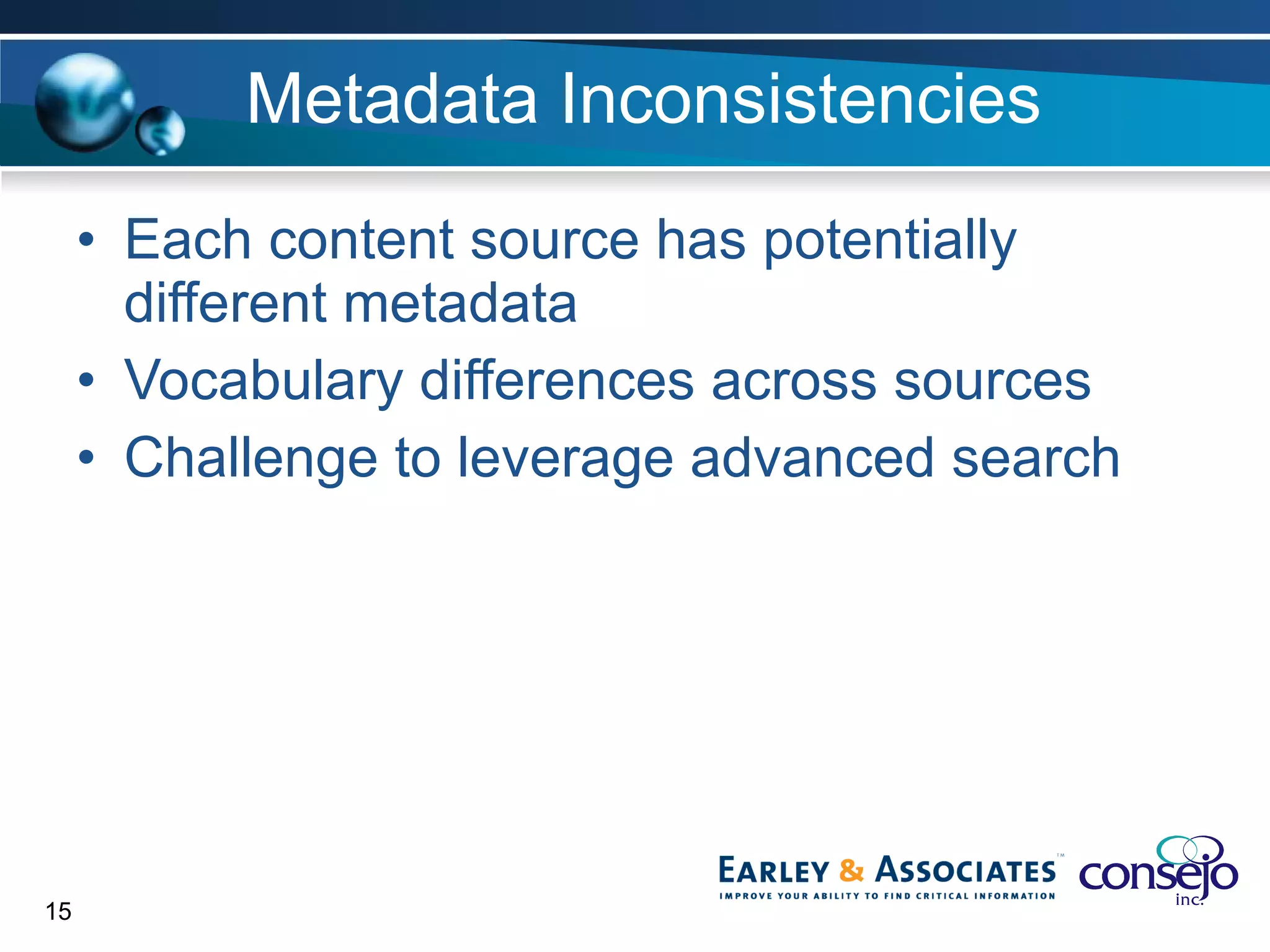 Metadata Inconsistencies Each content source has potentially different metadata Vocabulary differences across sources Challenge to leverage advanced search 