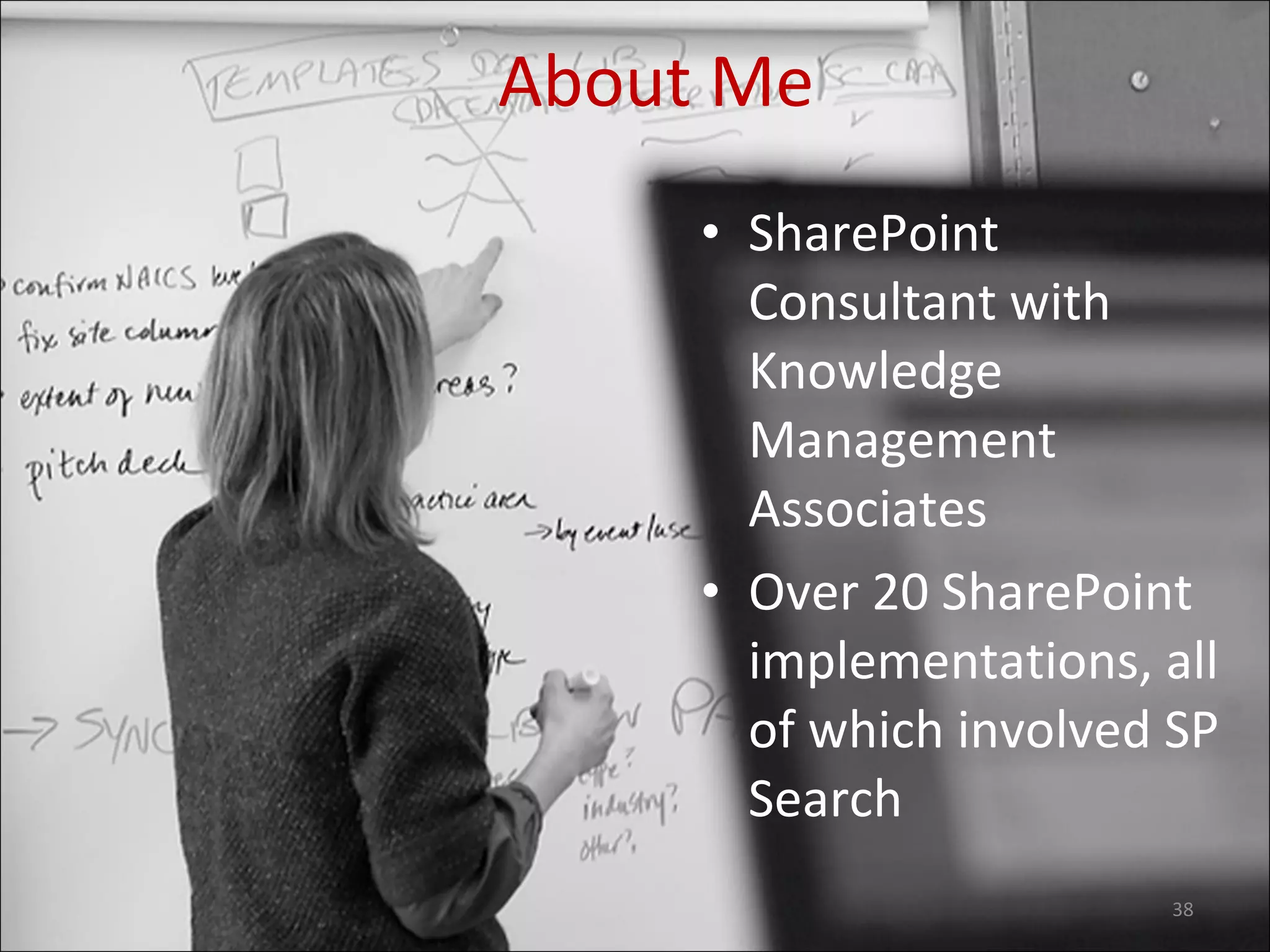 SharePoint Consultant with Knowledge Management Associates Over 20 SharePoint implementations, all of which involved SP Search About Me 