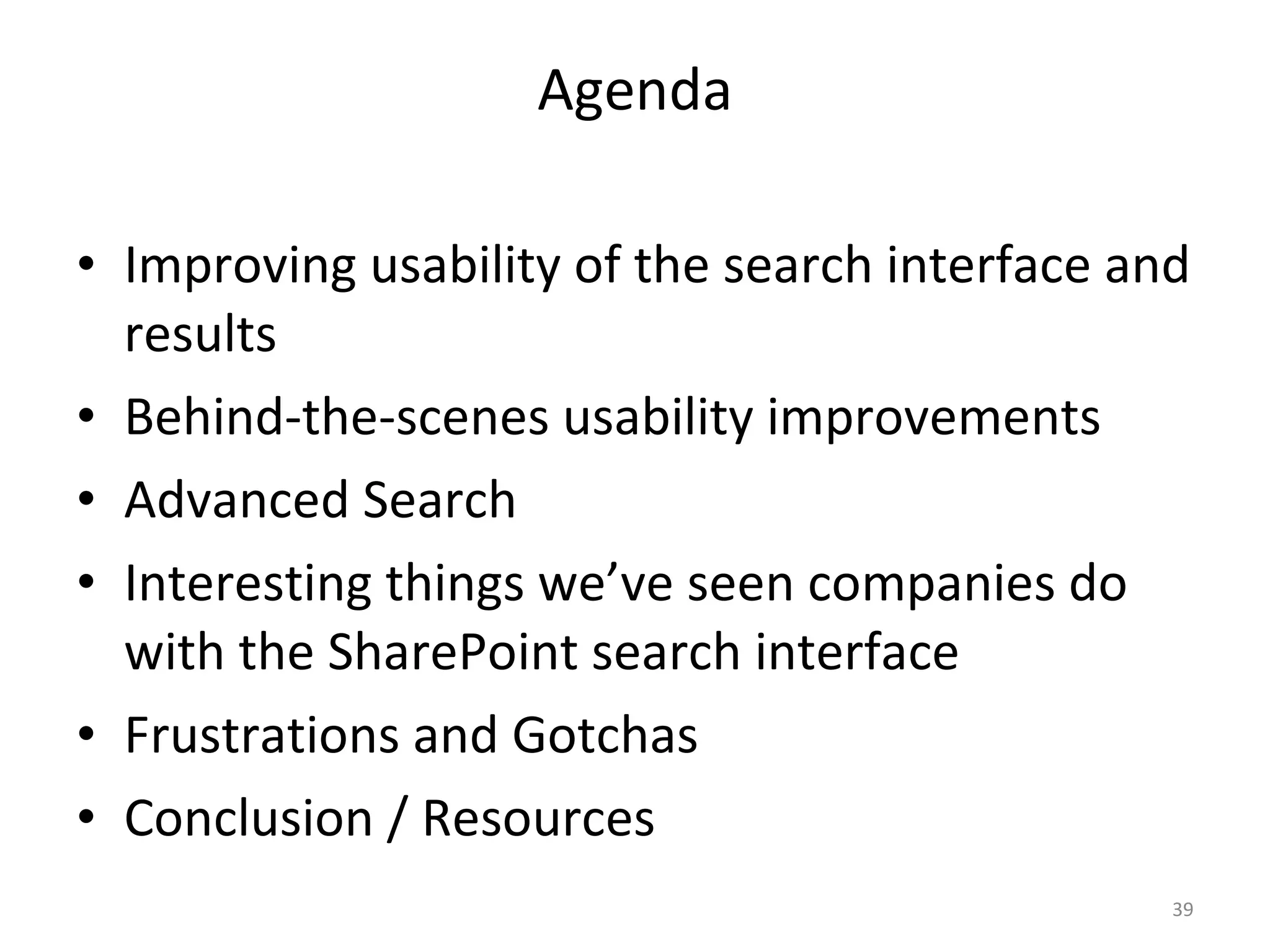 Agenda Improving usability of the search interface and results Behind-the-scenes usability improvements Advanced Search Interesting things we’ve seen companies do with the SharePoint search interface Frustrations and Gotchas Conclusion / Resources 