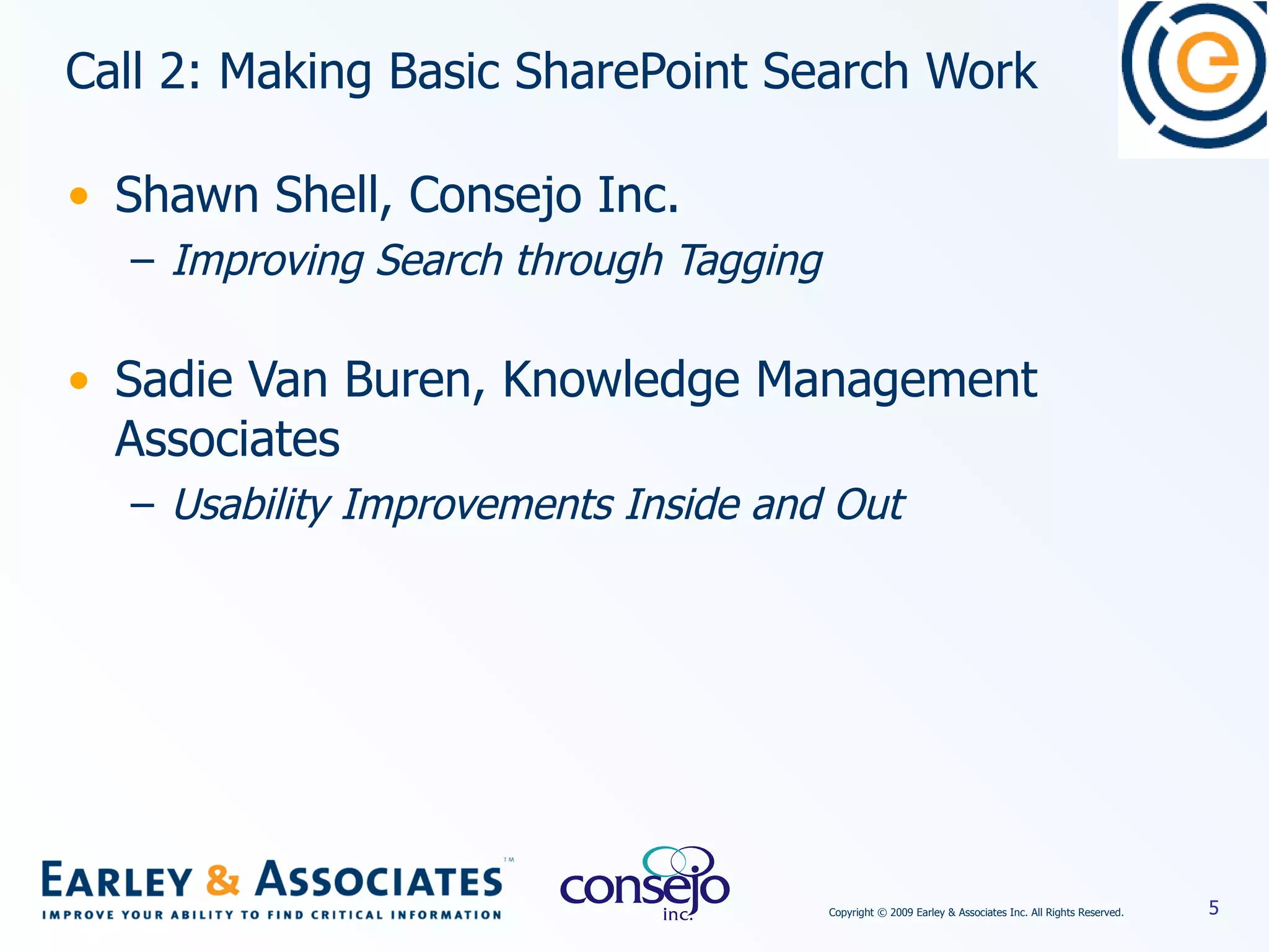Call 2: Making Basic SharePoint Search Work Shawn Shell, Consejo Inc. Improving Search through Tagging Sadie Van Buren, Knowledge Management Associates Usability Improvements Inside and Out 