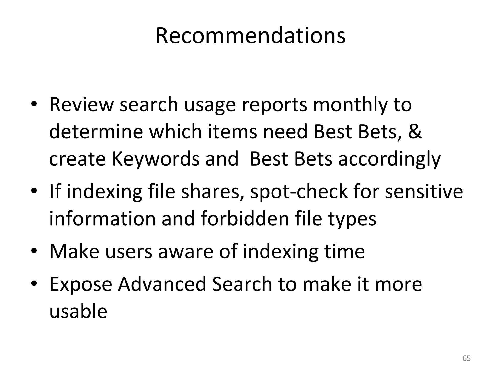 Recommendations Review search usage reports monthly to determine which items need Best Bets, & create Keywords and  Best Bets accordingly If indexing file shares, spot-check for sensitive information and forbidden file types Make users aware of indexing time Expose Advanced Search to make it more usable 