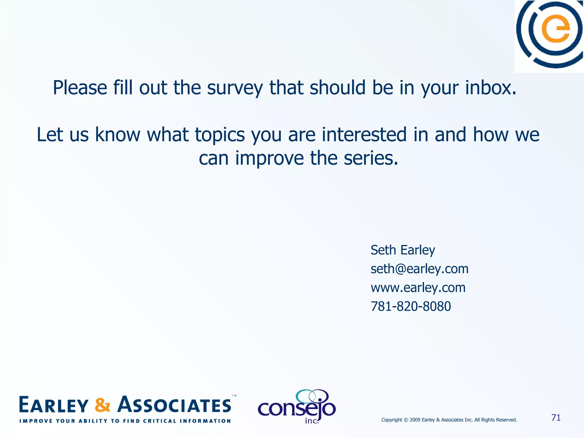 Please fill out the survey that should be in your inbox.  Let us know what topics you are interested in and how we can improve the series. Seth Earley [email_address] www.earley.com 781-820-8080 