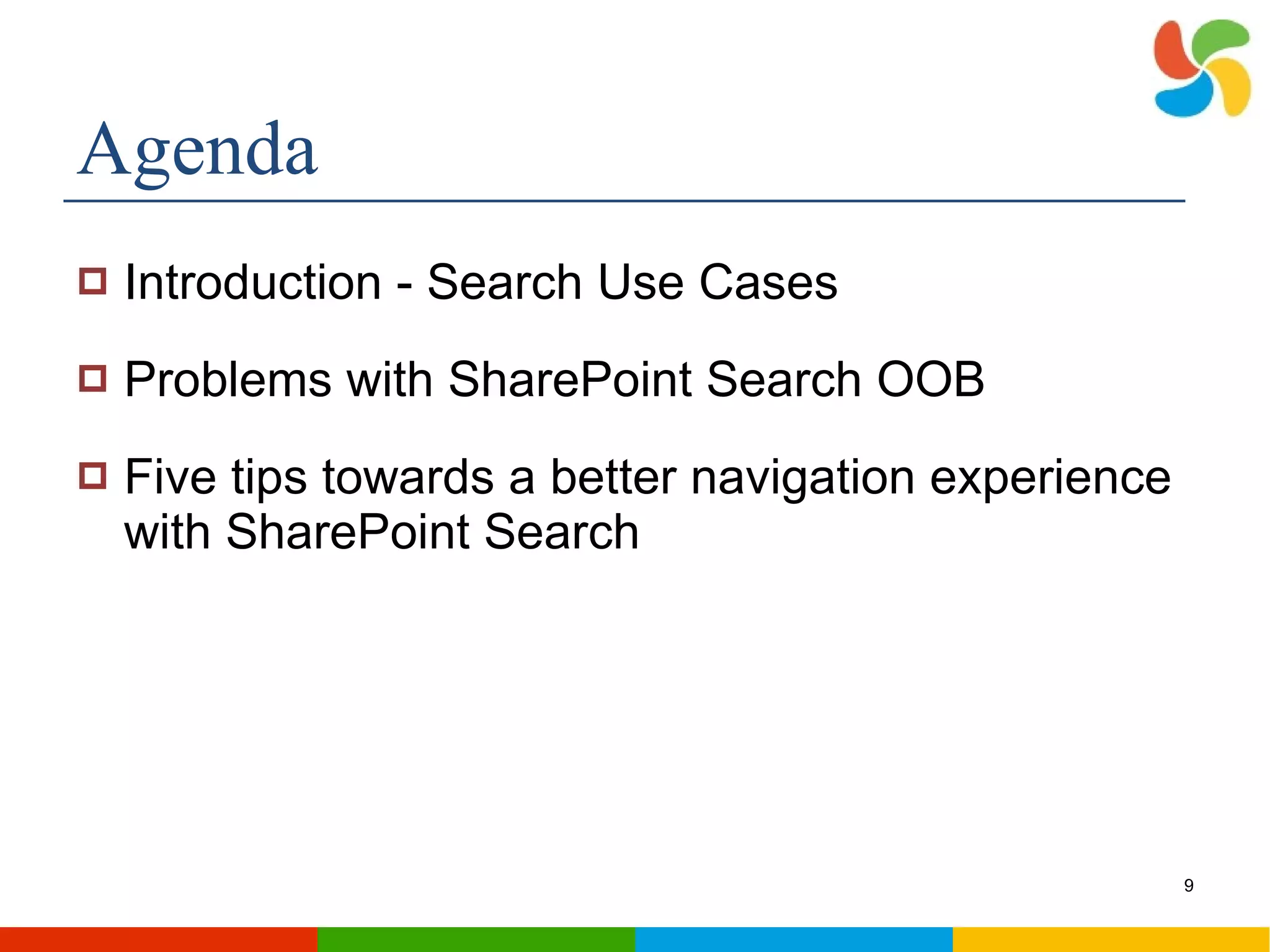 Agenda Introduction - Search Use Cases Problems with SharePoint Search OOB Five tips towards a better navigation experience with SharePoint Search 