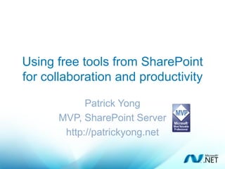 Using free tools from SharePoint
for collaboration and productivity

            Patrick Yong
      MVP, SharePoint Server
       http://patrickyong.net
 
