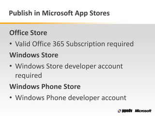 Publish in Microsoft App Stores
Office Store
• Valid Office 365 Subscription required
Windows Store
• Windows Store developer account
required
Windows Phone Store
• Windows Phone developer account
 