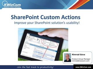 SharePoint Custom Actions
Improve your SharePoint solution’s usability!

Nimrod Geva
Product Group Manager
nimrod@kwizcom.com

 