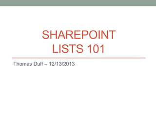 SHAREPOINT
LISTS 101
Thomas Duff – 12/13/2013
 