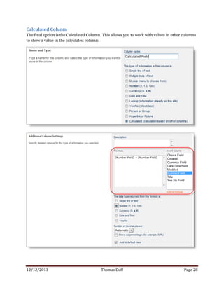 12/12/2013 Thomas Duff Page 28
Calculated Column
The final option is the Calculated Column. This allows you to work with values in other columns
to show a value in the calculated column:
 