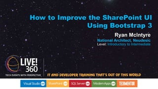 How to Improve the SharePoint UI 
Using Bootstrap 3 
Ryan McIntyre 
National Architect, Neudesic 
Level: Introductory to Intermediate 
 