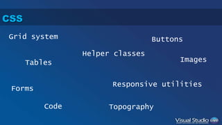 CSS 
Grid system 
Tables 
Code Topography 
Forms 
Buttons 
Images 
Helper classes 
Responsive utilities 
 