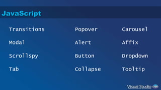 JavaScript 
Transitions 
Modal 
Popover 
Alert 
Scrollspy Button 
Dropdown 
Tab Collapse 
Tooltip 
Carousel 
Affix 
 