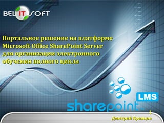 Портальное решение на платформе  M icrosoft  Office SharePoint Server  для организации электронного  обучения полного цикла : Дмитрий Кравцов 