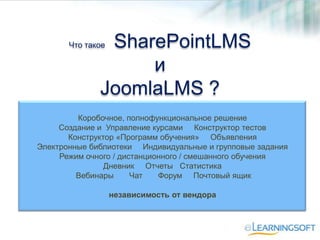 Что такое SharePointLMS
и
JoomlaLMS ?
Коробочное, полнофункциональное решение
Создание и Управление курсами Конструктор те...