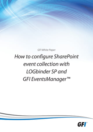 GFI White Paper

How to configure SharePoint
   event collection with
    LOGbinder SP and
  GFI EventsManager™
 