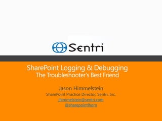 SharePoint Logging & Debugging
  The Troubleshooter’s Best Friend

             Jason Himmelstein
      SharePoint Practice Director, Sentri, Inc.
            jhimmelstein@sentri.com
                @sharepointlhorn
 