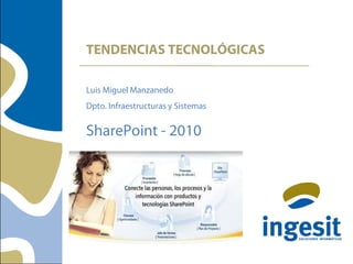 TENDENCIAS TECNOLÓGICAS
Luis Miguel Manzanedo
Dpto. Infraestructuras y Sistemas
SharePoint - 2010
 