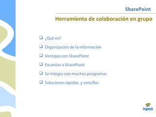 SharePoint
 ¿Qué es?
 Organización de la información
 Ventajas con SharePoint
 Escanear a SharePoint
 Se integra con muchos programas
 Soluciones rápidas y sencillas
Herramienta de colaboración en grupo
 